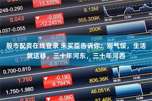 股市配资在线登录 朱买臣告诉你：别气馁，生活就这样，三十年河东，三十年河西